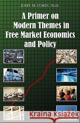 A Primer on Modern Themes in Free Market Economics and Policy: Second Edition Cobin, John M. 9781599428949 Universal Publishers