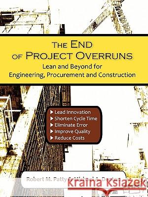 The End of Project Overruns: Lean and Beyond for Engineering, Procurement and Construction Patty, Robert M. 9781599428963 Universal Publishers