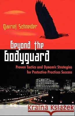 Beyond the Bodyguard: Proven Tactics and Dynamic Strategies for Protective Practices Success Schneider, Gavriel 9781599429328 Universal Publishers