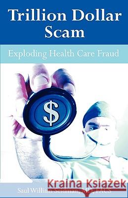 Trillion Dollar Scam: Exploding Health Care Fraud Seidman, Saul William 9781599429564 Universal Publishers