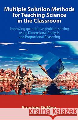 Multiple Solution Methods for Teaching Science in the Classroom: Improving Quantitative Problem Solving Using Dimensional Analysis and Proportional Re Demeo, Stephen 9781599429885 Universal Publishers