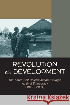 Revolution as Development: The Karen Self-Determination Struggle Against Ethnocracy (1949 - 2004) Fong, Jack 9781599429946 Universal Publishers