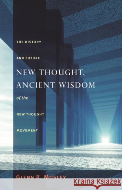New Thought, Ancient Wisdom: The History and Future of the New Thought Movement Glenn Mosley 9781599470894 Templeton Foundation Press