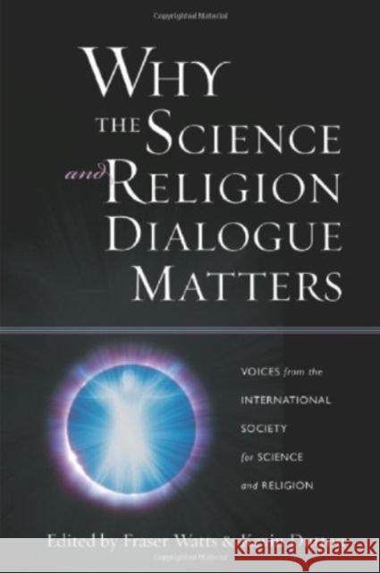 Why the Science and Religion Dialogue Matters: Voices from the International Society for Science and Religion Fraser Watts Kevin Dutton 9781599471037 Templeton Foundation Press