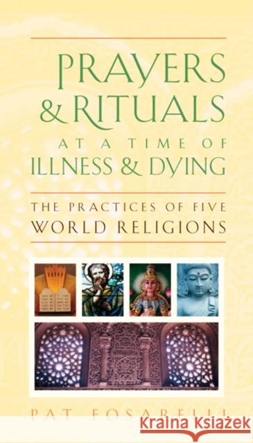 Prayers & Rituals at a Time of Illness & Dying: The Practices of Five World Religions Patricia Fosarelli 9781599471464 Templeton Foundation Press