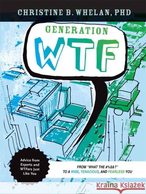 Generation WTF: From What the #$%&! to a Wise, Tenancious, and Fearless You: Advice on How to Get There from Experts and Wtfers Just L Christine B. Whelan 9781599473475