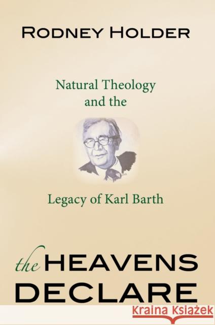 The Heavens Declare: Natural Theology and the Legacy of Karl Barth Holder, Rodney 9781599473963