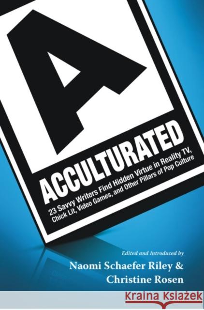 Acculturated: 23 Savvy Writers Find Hidden Virtue in Reality Tv, Chic Lit, Video Games, and Other Pillars of Pop Culture Riley, Naomi Schaefer 9781599474045 Templeton Foundation Press