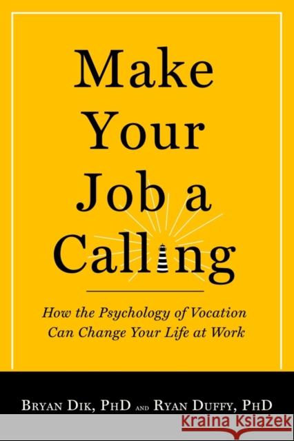 Make Your Job a Calling: How the Psychology of Vocation Can Change Your Life at Work Bryan J. Dik Ryan D. Duffy 9781599474465 Templeton Foundation Press