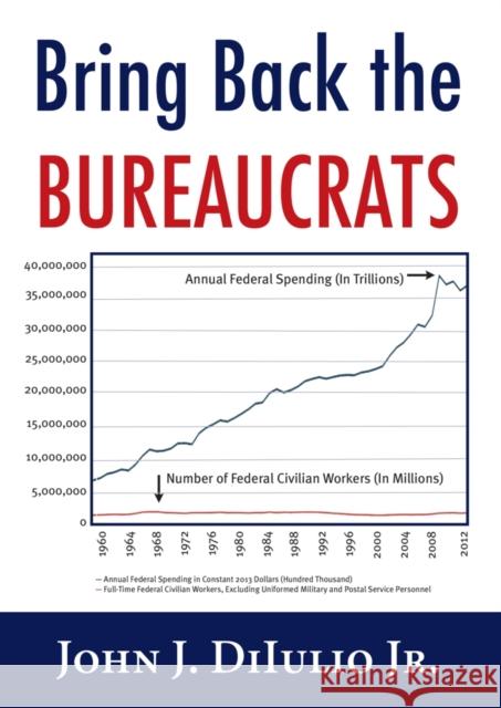 Bring Back the Bureaucrats: Why More Federal Workers Will Lead to Better (and Smaller!) Government John Diiluio 9781599474670 Templeton Foundation Press