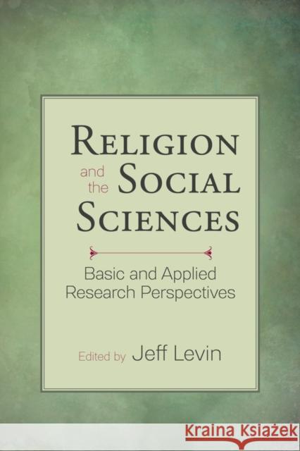 Religion and the Social Sciences: Basic and Applied Research Perspectives Jeff Levin 9781599474717 Templeton Press