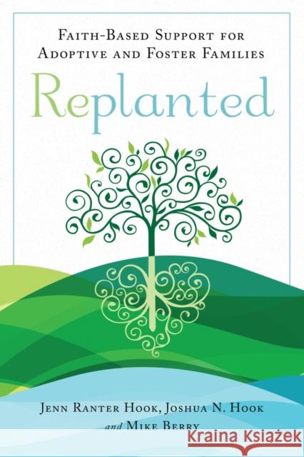 Replanted: Faith-Based Support for Adoptive and Foster Families Jennifer Rante Joshua N. Hook Michael T. Berry 9781599475370 Templeton Press