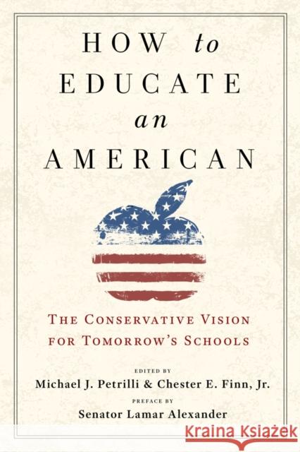 How to Educate an American: The Conservative Vision for Tomorrow's Schools Michael J. Petrilli Chester E. Finn 9781599475691