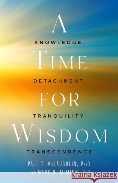 Time for Wisdom: Knowledge, Detachment, Tranquility, Transcendence Mark R. McMinn, Paul T. McLaughlin 9781599475875