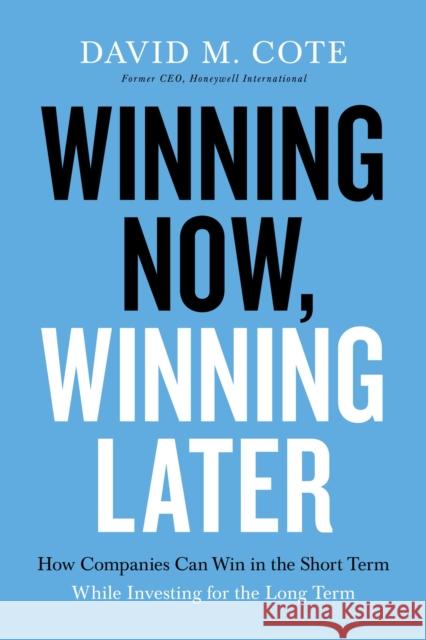 Winning Now, Winning Later: How Companies Can Succeed in the Short Term While Investing for the Long Term Cote, David M. 9781599510217 HarperCollins Leadership