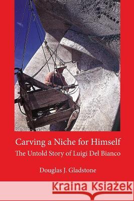 Carving a Niche for Himself: The Untold Story of Luigi del Bianco and Mount Rushmore Gladstone, Douglas J. 9781599540672