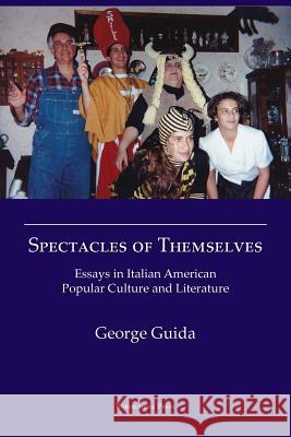 Spectacles of Themselves: Essays in Italian American Popular Culture and Literature Guida George   9781599540900 Bordighera Press