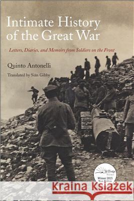 Intimate History of the Great War: Letters, Diaries, and Memories from Soldiers on the Front Quinto Antonelli, Siân Gibby 9781599541112