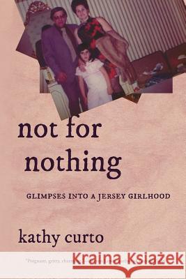 Not for Nothing: Glimpses into a Jersey Girlhood Kathy Curto 9781599541297 Bordighera Press