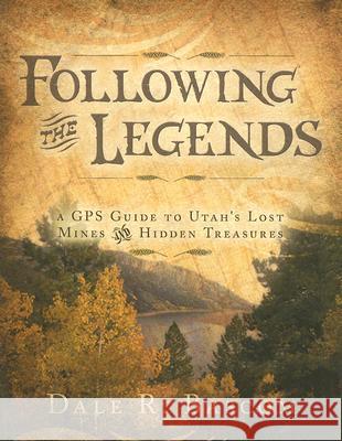 Following the Legends: A GPS Guide to Utah's Lost Mines and Hidden Treasures Dale R. Bascom 9781599550435 Council Press