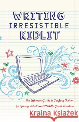 Writing Irresistible Kidlit: The Ultimate Guide to Crafting Fiction for Young Adult and Middle Grade Readers Mary Kole 9781599635767