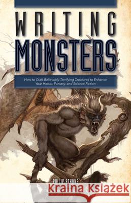 Writing Monsters: How to Craft Believably Terrifying Creatures to Enhance Your Horror, Fantasy, and Science Fiction Philip Athans 9781599638089 F&W Publications Inc