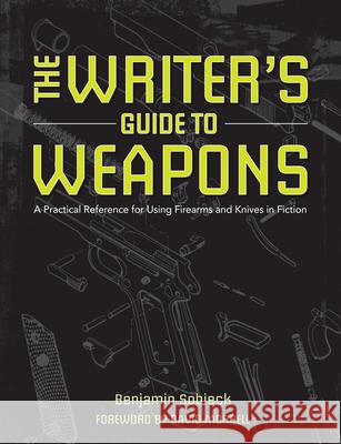 The Writer's Guide to Weapons: A Practical Reference for Using Firearms and Knives in Fiction Benjamin Sobieck 9781599638157 Writer's Digest Books