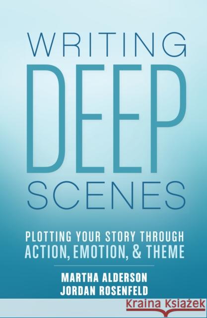 Writing Deep Scenes: Plotting Your Story Through Action, Emotion, and Theme Martha Alderson Jordan Rosenfeld 9781599638836 Writer's Digest Books
