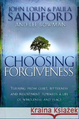 Choosing Forgiveness: Turning from Guilt, Bitterness and Resentment Towards a Life of Wholeness and Peace John Loren Sandford Paula Sandford 9781599790695 Charisma House