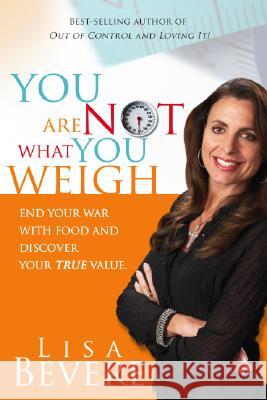 You Are Not What You Weigh: End Your War with Food and Discover Your True Value Bevere, Lisa 9781599790756 Siloam Press