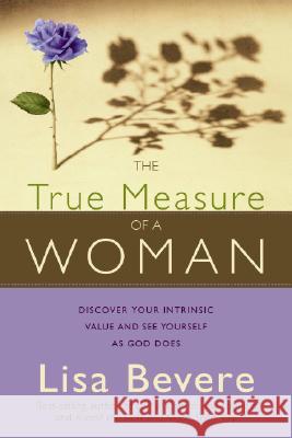 The True Measure of a Woman: Discover Your Intrinsic Value and See Yourself as God Does Lisa Bevere 9781599791500 Charisma House