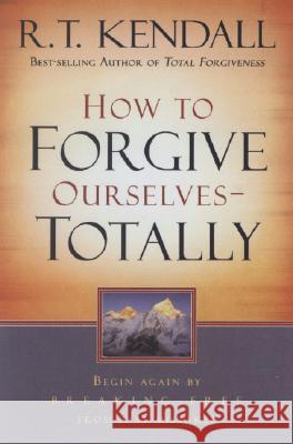 How to Forgive Ourselves Totally: Begin Again by Breaking Free from Past Mistakes R. T. Kendall 9781599791739 Charisma House