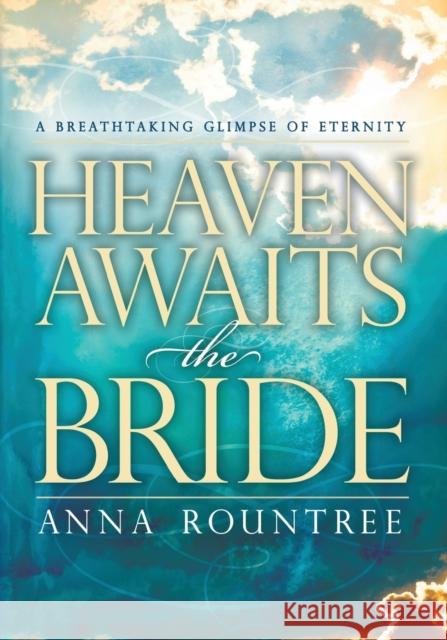 Heaven Awaits the Bride: A Breathtaking Glimpse of Eternity Anna Rountree 9781599791746