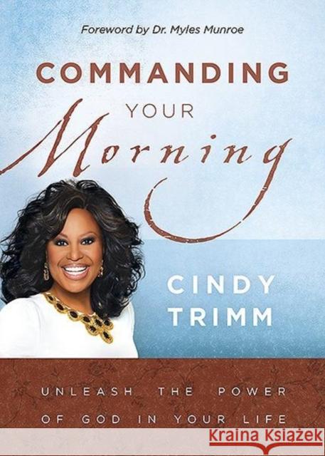 Commanding Your Morning: Unleash the Power of God in Your Life Cindy Trimm Myles Munroe 9781599791777 Charisma House