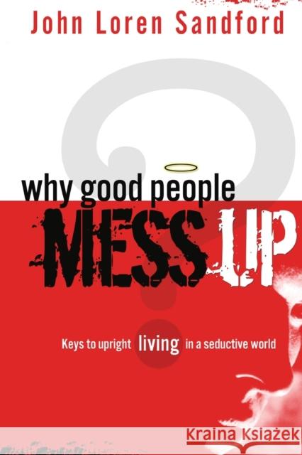 Why Good People Mess Up: Keys to Upright Living in a Seductive World John Loren Sandford 9781599792088