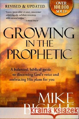 Growing in the Prophetic: A Balanced, Biblical Guide to Using and Nurturing Dreams, Revelations and Spiritual Gifts as God Intended Bickle, Mike 9781599793122 Charisma House
