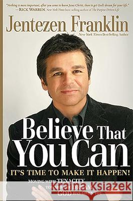 Believe That You Can: Moving with Faith and Tenacity to the Dream God Has Given You Jentezen Franklin 9781599794532 CHARISMA HOUSE