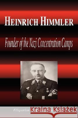 Heinrich Himmler - Founder of the Nazi Concentration Camps (Biography) Biographiq 9781599860701 Biographiq