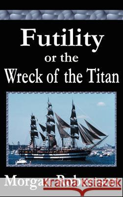 Futility or The Wreck of the Titan Robertson, Morgan 9781599866987 Filiquarian Publishing, LLC.