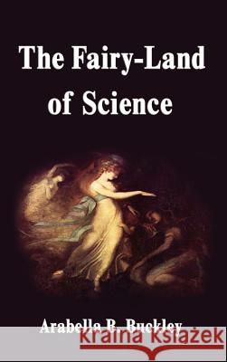 The Fairy-Land of Science Arabella B. Buckley 9781599867373 Filiquarian Publishing, LLC.