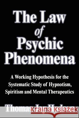 The Law of Psychic Phenomena: A Working Hypothesis for the Systematic Study of Hypnotism, Spiritism and Mental Therapeutics Thomas Jay Hudson 9781599868738 Filiquarian Publishing, LLC.