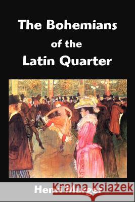 The Bohemians of the Latin Quarter: Scenes de la Vie de Boheme Murger, Henri 9781599868820