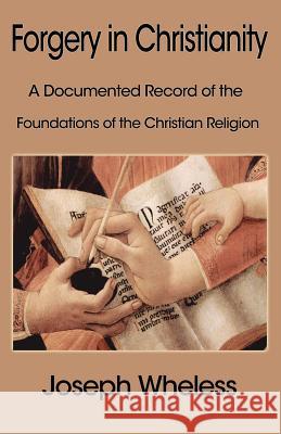 Forgery in Christianity: A Documented Record of the Foundations of the Christian Religion Joseph Wheless 9781599869100 Filiquarian Publishing, LLC.