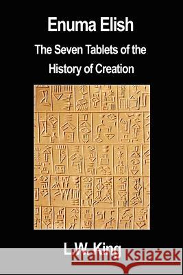 Enuma Elish: The Seven Tablets of the History of Creation L. W. King 9781599869193 Filiquarian Publishing, LLC.