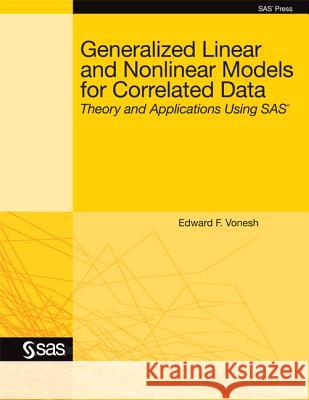 Generalized Linear and Nonlinear Models for Correlated Data: Theory and Applications Using SAS Vonesh, Edward F. 9781599946474 SAS Institute
