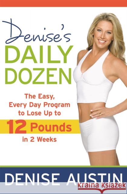 Denise's Daily Dozen: The Easy, Every Day Program to Lose Up to 12 Pounds in 2 Weeks Denise Austin 9781599952444