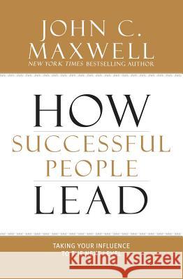 How Successful People Lead: Taking Your Influence to the Next Level John C. Maxwell 9781599953625 Center Street