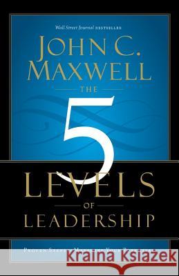 The 5 Levels of Leadership: Proven Steps to Maximize Your Potential John C. Maxwell 9781599953632 Center Street