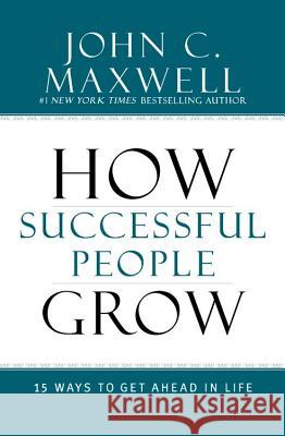 How Successful People Grow: 15 Ways to Get Ahead in Life John C. Maxwell 9781599953687 Center Street