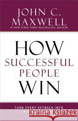 How Successful People Win: Turn Every Setback Into a Step Forward Maxwell, John C. 9781599953717 Center Street